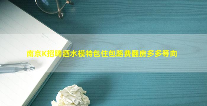 南京K招聘酒水模特包住包路费翻房多多等向