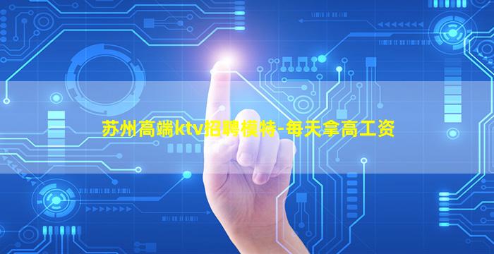 苏州高端ktv招聘模特-每天拿高工资